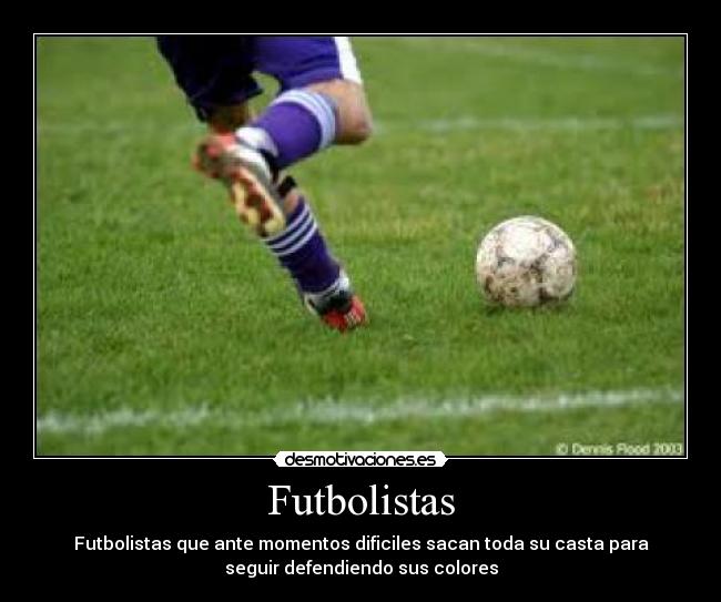 Futbolistas - Futbolistas que ante momentos dificiles sacan toda su casta para
seguir defendiendo sus colores