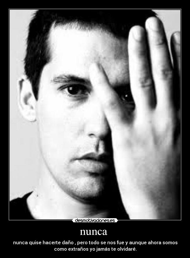 nunca - nunca quise hacerte daño , pero todo se nos fue y aunque ahora somos
como extraños yo jamás te olvidaré.