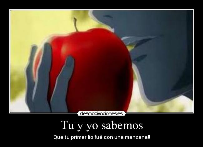 Tu y yo sabemos - Que tu primer lio fué con una manzana!!