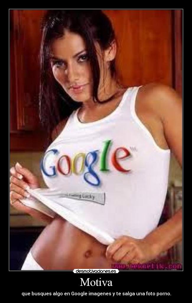 Motiva - que busques algo en Google imagenes y te salga una foto porno.