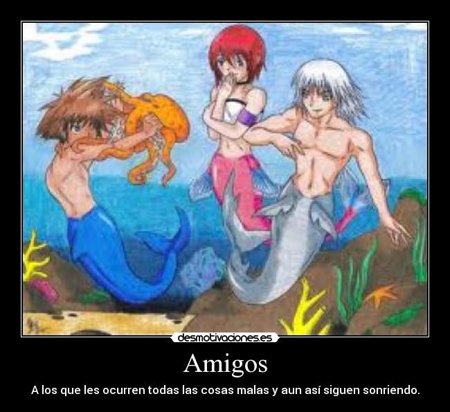 Amigos - A los que les ocurren todas las cosas malas y aun así siguen sonriendo.