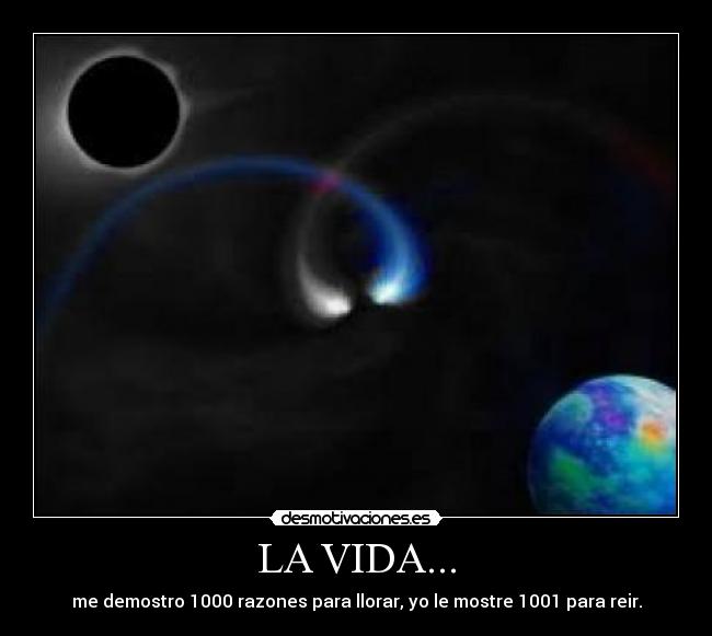 LA VIDA... - me demostro 1000 razones para llorar, yo le mostre 1001 para reir.