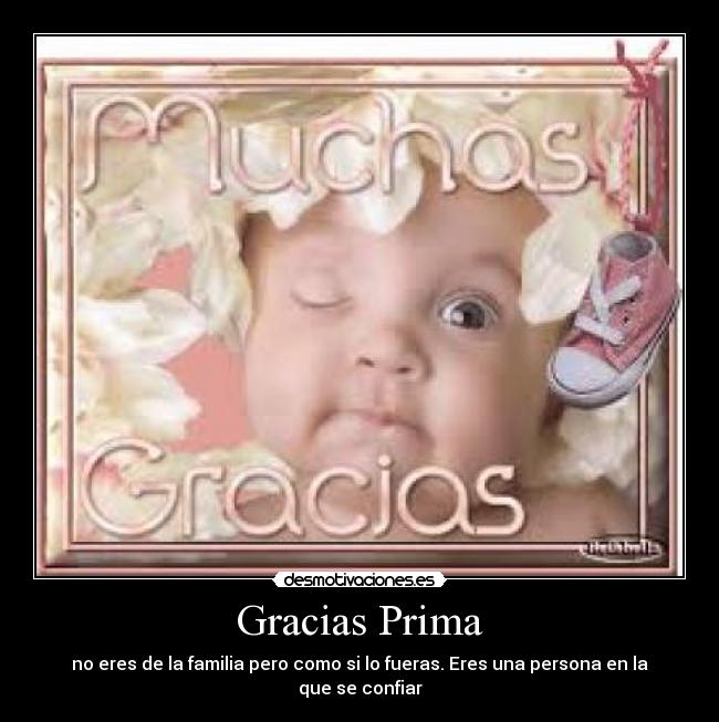 Gracias Prima - no eres de la familia pero como si lo fueras. Eres una persona en la que se confiar