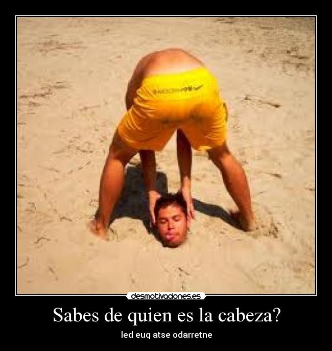 Sabes de quien es la cabeza? -