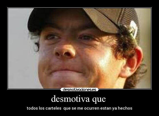 desmotiva que - todos los carteles que se me ocurren estan ya hechos