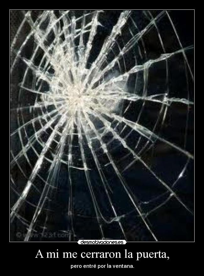A mi me cerraron la puerta, - pero entré por la ventana.