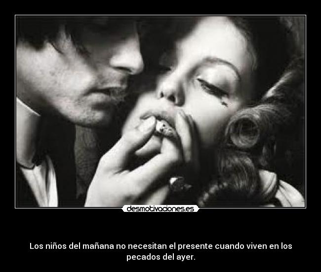 - Los niños del mañana no necesitan el presente cuando viven en los pecados del ayer.