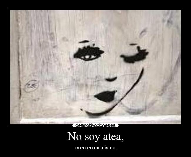 No soy atea, - creo en mí misma.