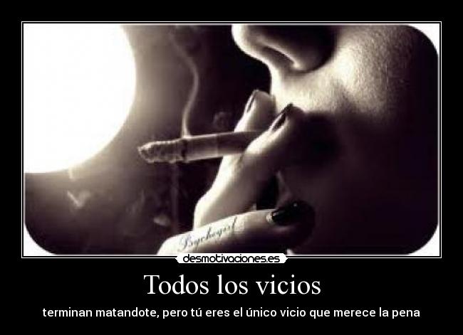 Todos los vicios - terminan matandote, pero tú eres el único vicio que merece la pena