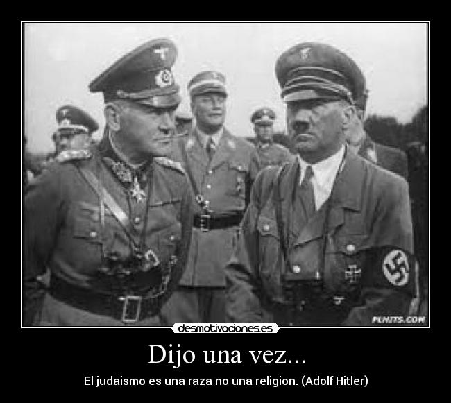 Dijo una vez... - El judaismo es una raza no una religion. (Adolf Hitler)