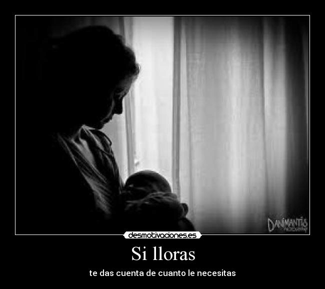 Si lloras - te das cuenta de cuanto le necesitas