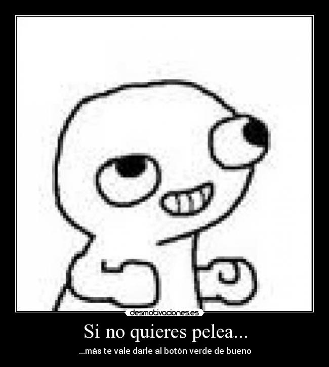 Si no quieres pelea... - ...más te vale darle al botón verde de bueno