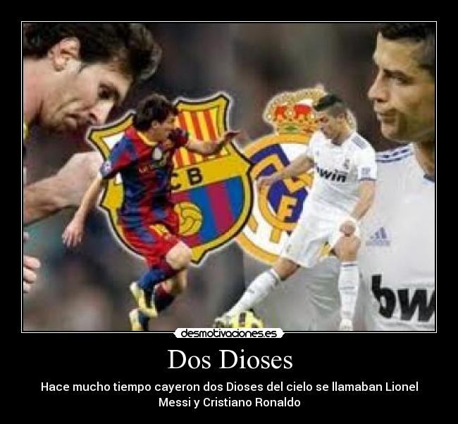 Dos Dioses - Hace mucho tiempo cayeron dos Dioses del cielo se llamaban Lionel
Messi y Cristiano Ronaldo