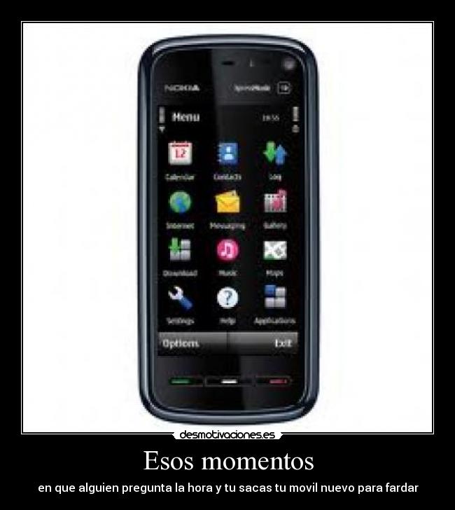 Esos momentos - en que alguien pregunta la hora y tu sacas tu movil nuevo para fardar