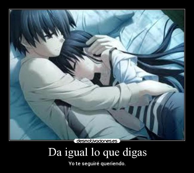 Da igual lo que digas - Yo te seguiré queriendo.