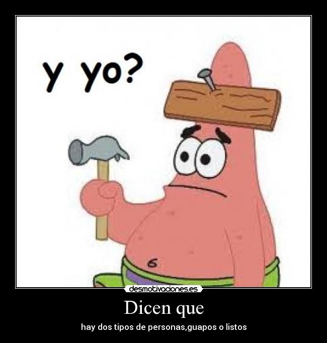 Dicen que - hay dos tipos de personas,guapos o listos