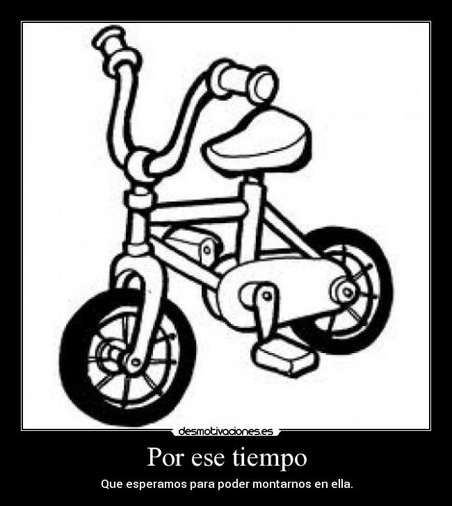 Por ese tiempo - Que esperamos para poder montarnos en ella.
