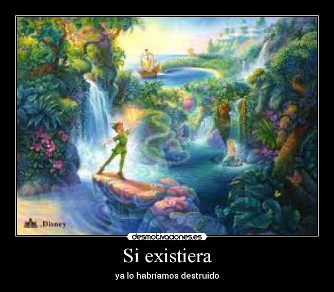 Si existiera - ya lo habríamos destruido