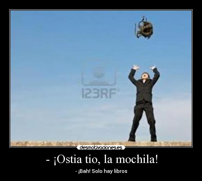 - ¡Ostia tio, la mochila! -