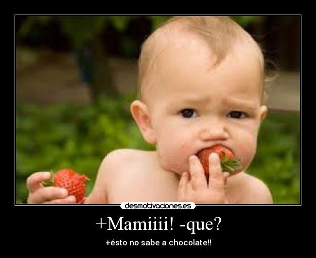 +Mamiiii! -que? - +ésto no sabe a chocolate!!