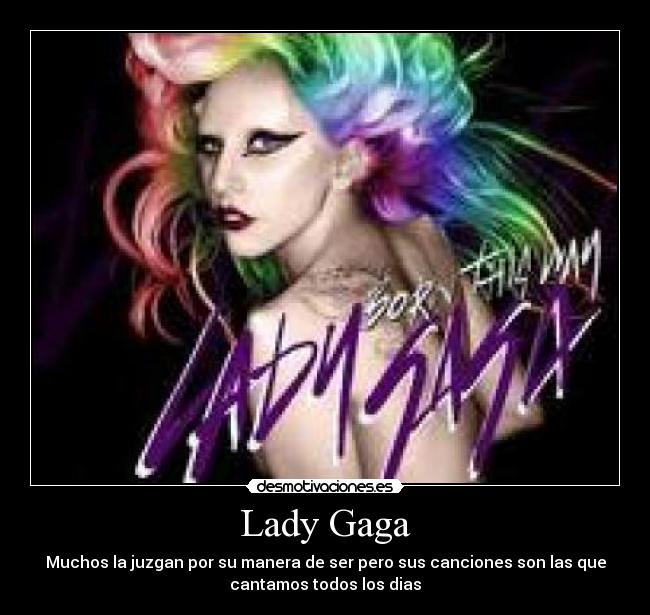 Lady Gaga - Muchos la juzgan por su manera de ser pero sus canciones son las que
cantamos todos los dias