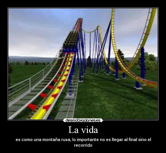La vida - es como una montaña rusa, lo importante no es llegar al final sino el recorrido