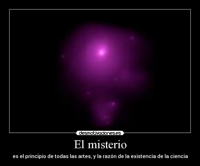 El misterio - es el principio de todas las artes, y la razón de la existencia de la ciencia