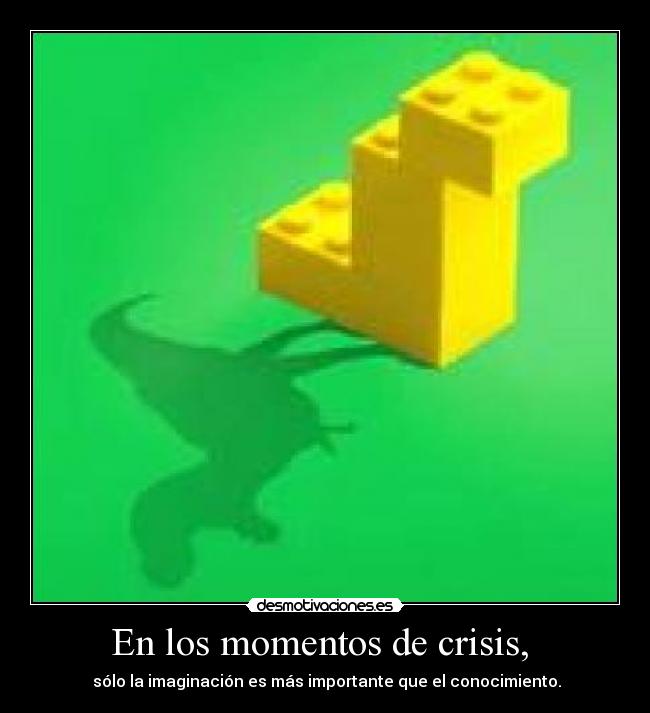 En los momentos de crisis,  -  sólo la imaginación es más importante que el conocimiento.