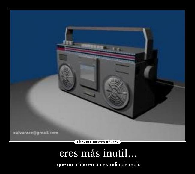 eres más inutil... - ...que un mimo en un estudio de radio