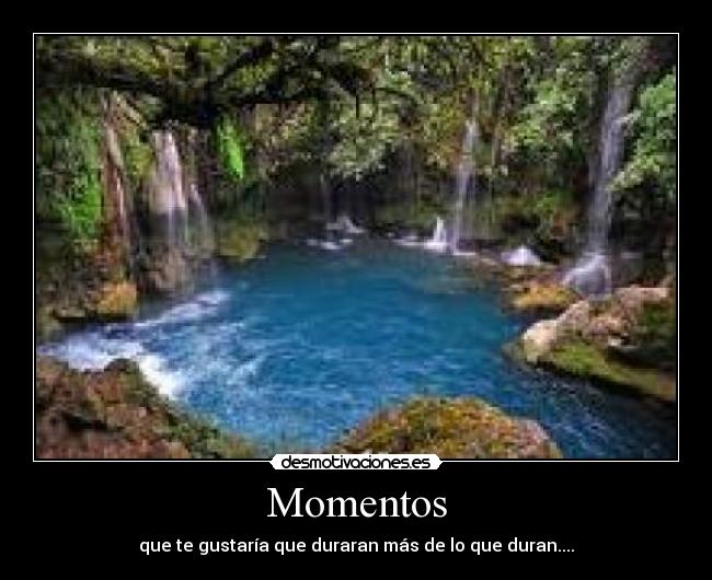Momentos - que te gustaría que duraran más de lo que duran....