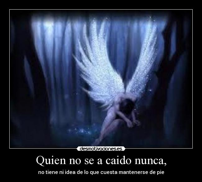 Quien no se a caido nunca, - no tiene ni idea de lo que cuesta mantenerse de pie