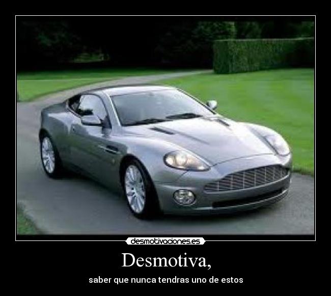 Desmotiva, - saber que nunca tendras uno de estos