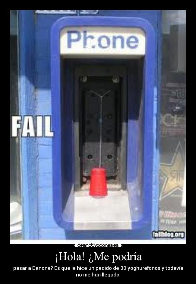 ¡Hola! ¿Me podría - pasar a Danone? Es que le hice un pedido de 30 yoghurefonos y todavía
no me han llegado.