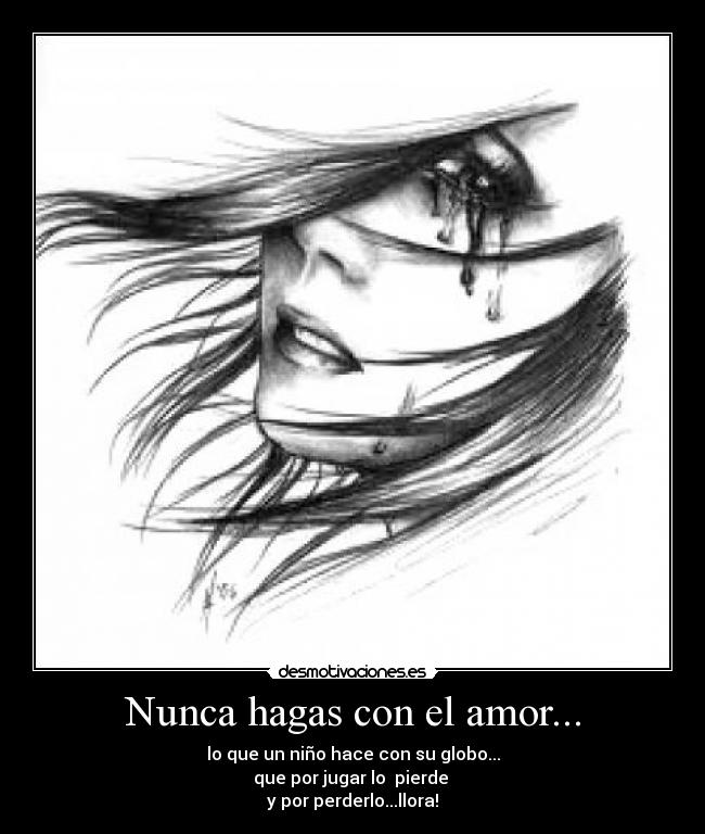 Nunca hagas con el amor... - lo que un niño hace con su globo...
que por jugar lo pierde
y por perderlo...llora!