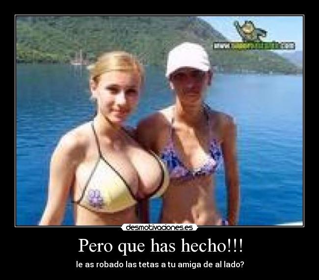 Pero que has hecho!!! - le as robado las tetas a tu amiga de al lado?