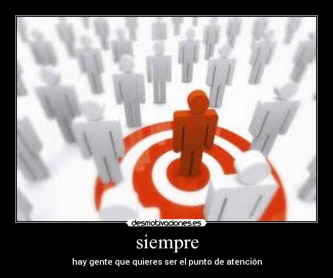 siempre - hay gente que quieres ser el punto de atención