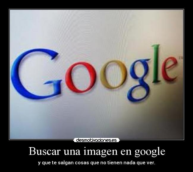 Buscar una imagen en google - y que te salgan cosas que no tienen nada que ver.