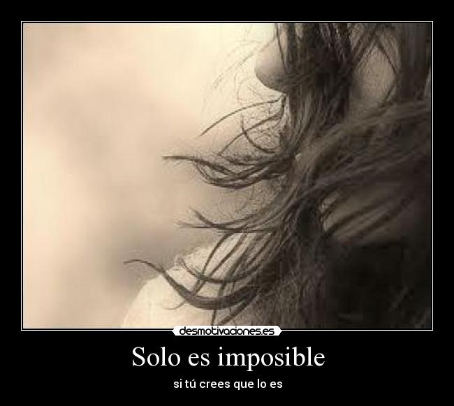 Solo es imposible - si tú crees que lo es
