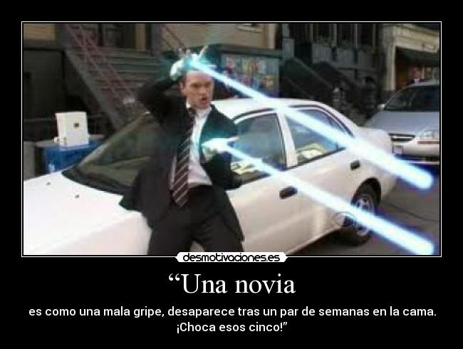 “Una novia - es como una mala gripe, desaparece tras un par de semanas en la cama.
¡Choca esos cinco!”