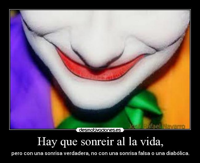 Hay que sonreir al la vida, - pero con una sonrisa verdadera, no con una sonrisa falsa o una diabólica.