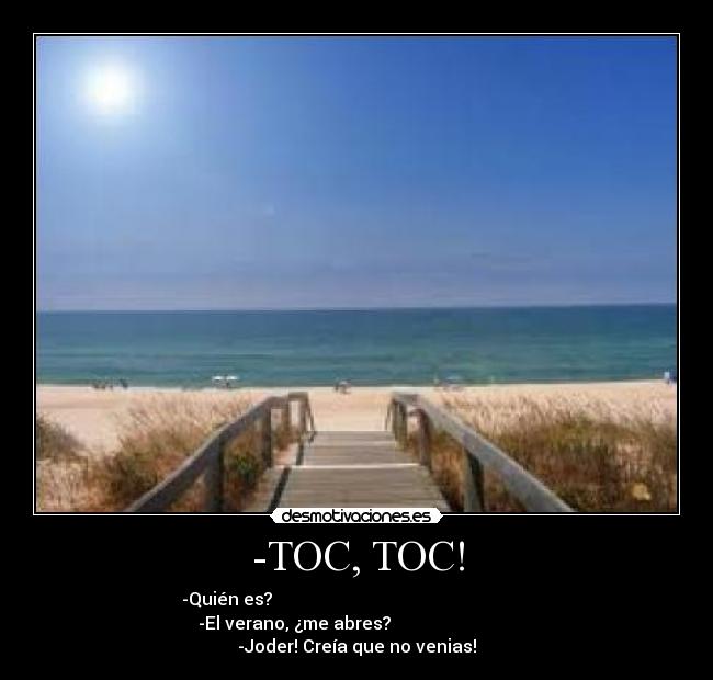 -TOC, TOC! - -Quién es?                                                           
        -El verano, ¿me abres?                                    
-Joder! Creía que no venias!