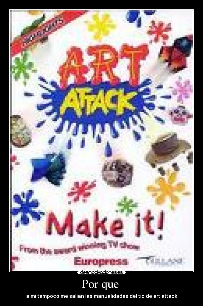 Por que - a mi tampoco me salian las manualidades del tio de art attack