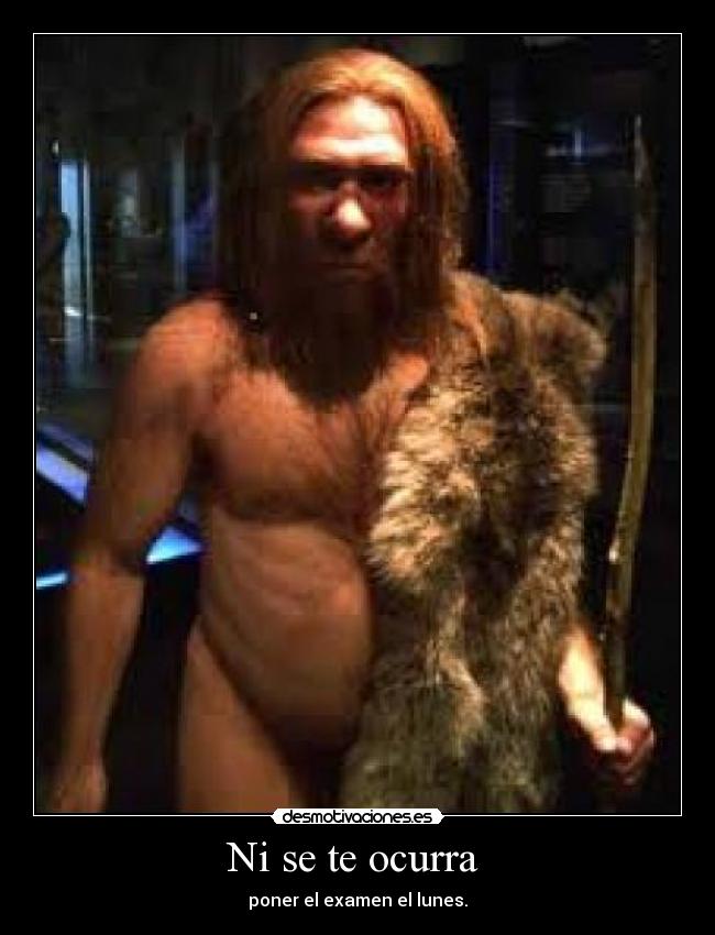 Ni se te ocurra - poner el examen el lunes.