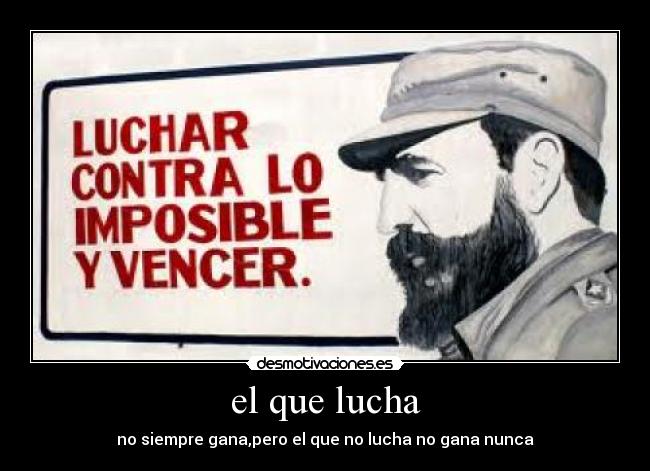 el que lucha - no siempre gana,pero el que no lucha no gana nunca