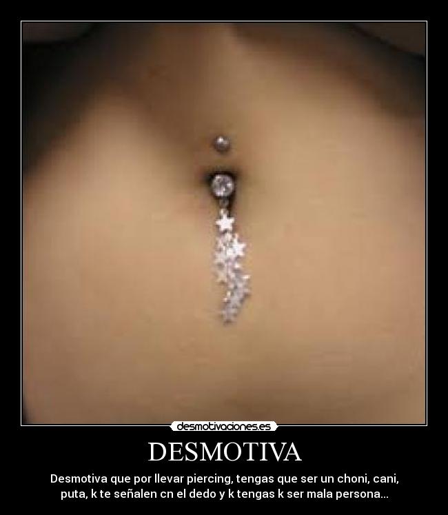 DESMOTIVA - Desmotiva que por llevar piercing, tengas que ser un choni, cani,
puta, k te señalen cn el dedo y k tengas k ser mala persona...