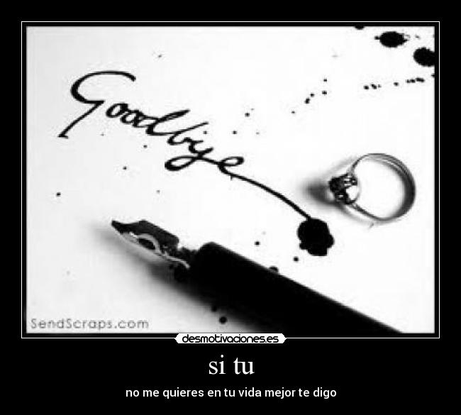 si tu - no me quieres en tu vida mejor te digo