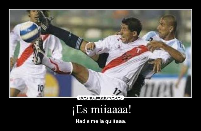¡Es miiaaaa! - Nadie me la quiitaaa.
