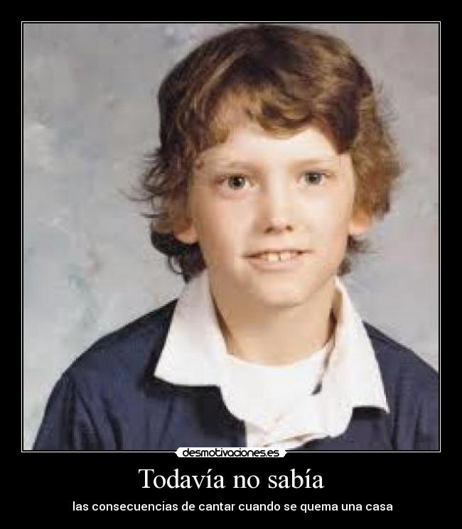 Todavía no sabía -  las consecuencias de cantar cuando se quema una casa
