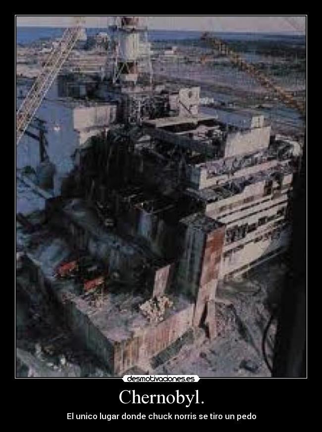 Chernobyl. - El unico lugar donde chuck norris se tiro un pedo