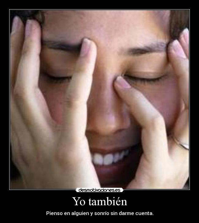 Yo también - Pienso en alguien y sonrío sin darme cuenta.